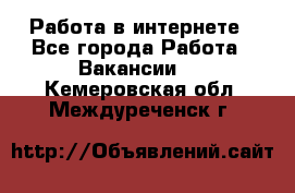 Работа в интернете - Все города Работа » Вакансии   . Кемеровская обл.,Междуреченск г.